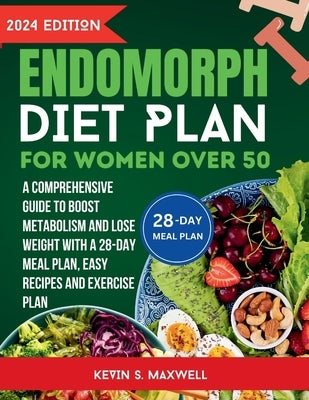 Endomorph Diet Plan For Women Over 50: A Comprehensive Guide to Boost Metabolism and Lose Weight With a 28-Day Meal Plan, Easy Recipes And Exercise Pl by S. Maxwell, Kevin