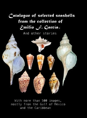 Catalogue of selected seashells from the Emilio F. Garc?a collection. And other stories.: With more than 500 images, mostly from the Gulf of Mexico an by Garc?a, Emilio F.