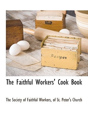 The Faithful Workers' Cook Book by The Society of Faithful Workers, Of St