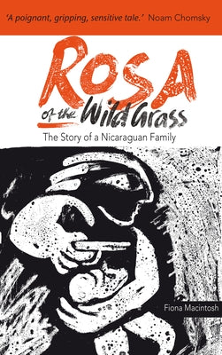 Rosa of the Wild Grass: The Story of a Nicaraguan Family by Macintosh, Fiona M.
