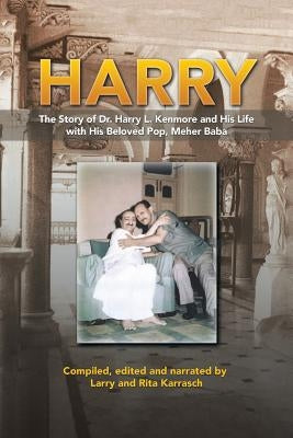 Harry: The Story of Dr. Harry L. Kenmore and His Life with His Beloved Pop, Meher Baba by Karrasch, Larry and Rita