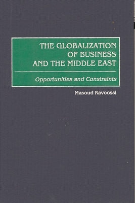 The Globalization of Business and the Middle East: Opportunities and Constraints by Kavoossi, Masoud