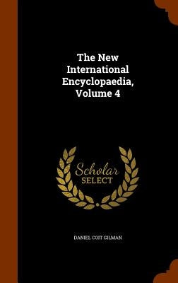 The New International Encyclopaedia, Volume 4 by Gilman, Daniel Coit