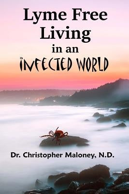 Lyme Free Living In An Infected World by Maloney N. D., Christopher J.