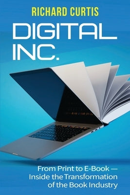 Digital Inc.: From Print to E-Book-Inside the Transformation of the Book Industry by Curtis, Richard