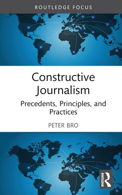 Constructive Journalism: Precedents, Principles, and Practices by Bro, Peter