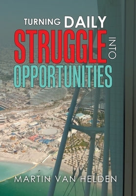 Turning Daily Struggle into Opportunities by Van Helden, Martin