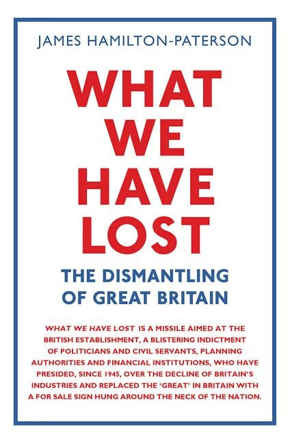 What We Have Lost: The Dismantling of Great Britain by Hamilton-Paterson, James