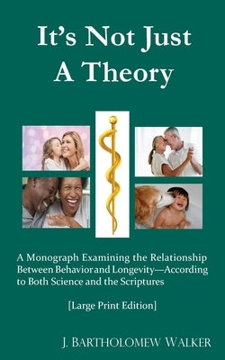 It's Not Just A Theory: A Monograph Examining the Relationship Between Behavior and Longevity; According to Both Science and Scriptures [Large by Walker, J. Bartholomew