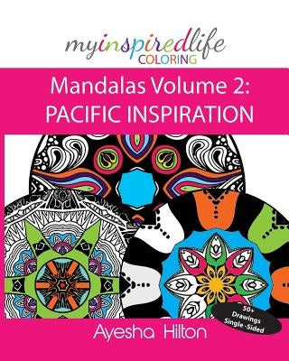 My Inspired Life Coloring: Mandalas Volume 2: PACIFIC INSPIRATION: Gorgeous Mandalas Inspired by the Pacific Islands by Hilton, Ayesha