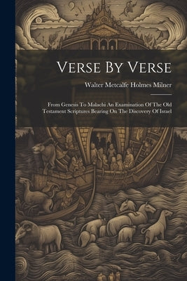 Verse By Verse: From Genesis To Malachi An Examination Of The Old Testament Scriptures Bearing On The Discovery Of Israel by Walter Metcalfe Holmes Milner
