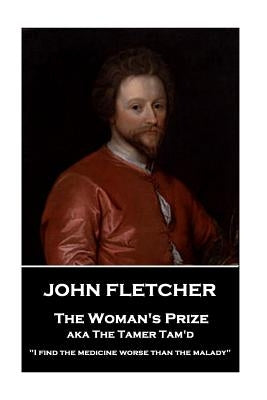 John Fletcher - The Woman's Prize: "I find the medicine worse than the malady" by Fletcher, John