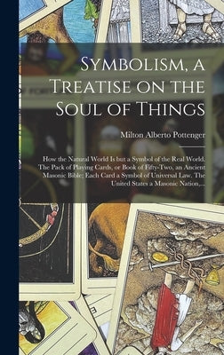 Symbolism, a Treatise on the Soul of Things; How the Natural World is but a Symbol of the Real World. The Pack of Playing Cards, or Book of Fifty-two, by Pottenger, Milton Alberto