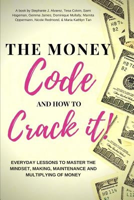 The Money Code and How To Crack It!: Everyday Lessons to Master the Mindset, Making, Maintenance and Multiplying of Money by James, Gemma