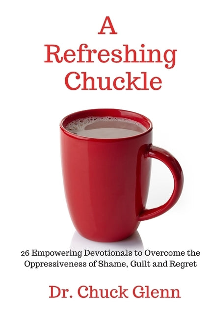 A Refreshing Chuckle: 26 Empowering Devotionals to Overcome the Oppressiveness of Shame, Guilt and Regret by Glenn, Chuck