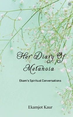 Her Diary Of Metanoia: Ekam's Spiritual Conversations by Kaur, Ekamjot