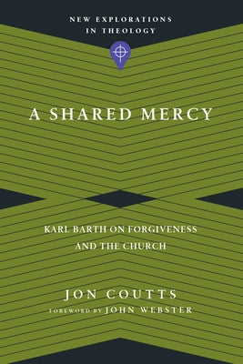A Shared Mercy: Karl Barth on Forgiveness and the Church by Coutts, Jon