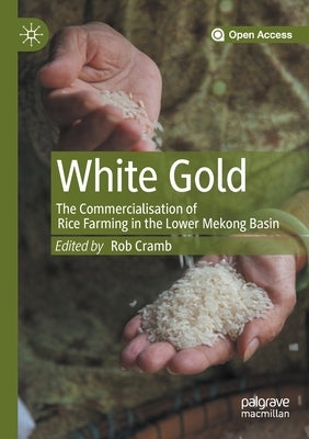 White Gold: The Commercialisation of Rice Farming in the Lower Mekong Basin by Cramb, Rob