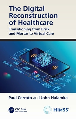 The Digital Reconstruction of Healthcare: Transitioning from Brick and Mortar to Virtual Care by Cerrato, Paul