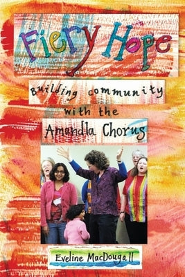 Fiery Hope: building community with the Amandla Chorus by Macdougall, Eveline