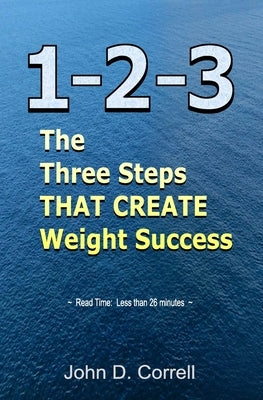 1-2-3: The Three Steps THAT CREATE Weight Success by Correll, John D.