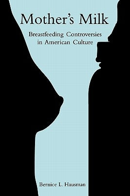 Mother's Milk: Breastfeeding Controversies in American Culture by Hausman, Bernice L.