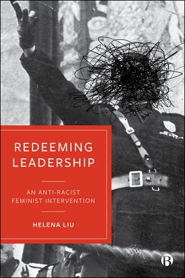 Redeeming Leadership: An Anti-Racist Feminist Intervention by Liu, Helena