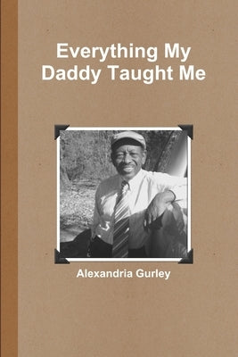 Everything My Daddy Taught Me by Gurley, Alexandria