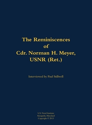 The Reminiscences of Cdr. Norman H. Meyer, USN (Ret.): 1913-2006 by Meyer, Norman H.