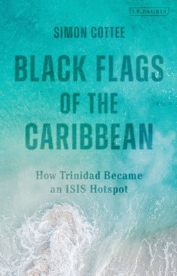 Black Flags of the Caribbean: How Trinidad Became an Isis Hotspot by Cottee, Simon
