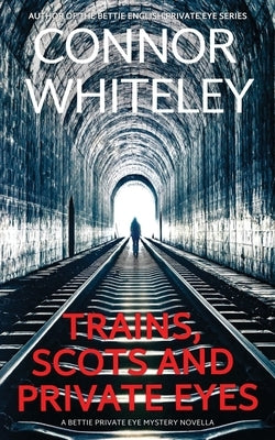 Trains, Scots And Private Eyes: A Bettie Private Eye Mystery Novella by Whiteley, Connor