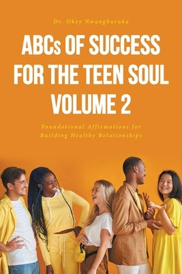 ABCs of Success for the Teen Soul - Volume 2: Foundational Affirmations for Building Healthy Relationships by Nwangburuka, Okey