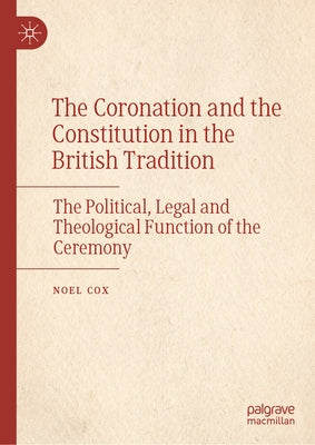 The Coronation and the Constitution in the British Tradition: The Political, Legal and Theological Function of the Ceremony by Cox, Noel
