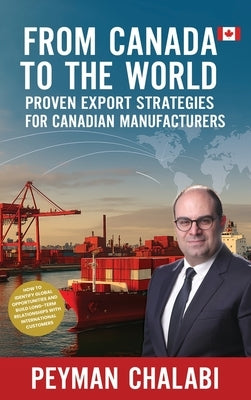 From Canada to the World: Proven Export Strategies for Canadian Manufacturers by Chalabi, Peyman