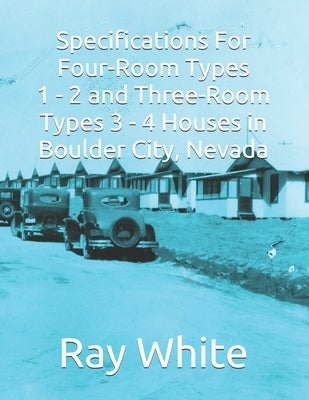 Specifications For Four-Room Types 1 - 2 and Three-Room Types 3 - 4 Houses in Boulder City by White, Ray