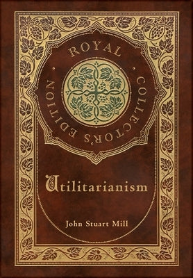 Utilitarianism (Royal Collector's Edition) (Case Laminate Hardcover with Jacket) by Mill, John Stuart