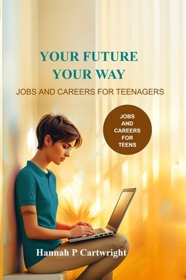 Your Future, Your Way: Jobs and Careers for Teenagers (Career Book for Teens) by Beger, Carina