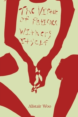 The Virtue of Patience Withers Itself: A Collection of Poems by Woo, Alistair