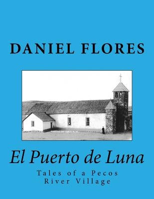 El Puerto de Luna: Tales of a Pecos River Village by Flores, Daniel B.
