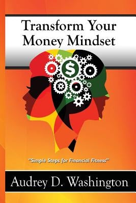 Transform Your Money Mindset: Simple Steps for Financial Fitness by Washington, Audrey D.