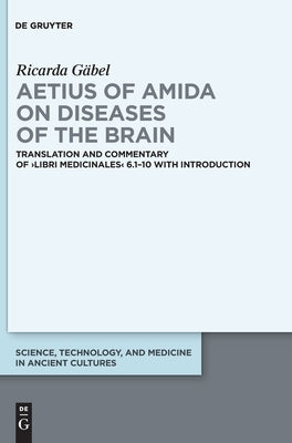 Aetius of Amida on Diseases of the Brain: Translation and Commentary of >Libri Medicinales by Gäbel, Ricarda