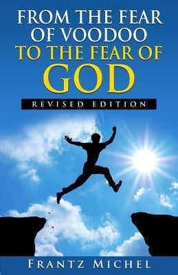 FROM THE FEAR OF VOODOO TO THE FEAR OF GOD--Revised Edition by Michel, Frantz