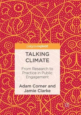 Talking Climate: From Research to Practice in Public Engagement by Corner, Adam