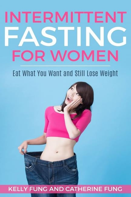Intermittent Fasting For Women: Eat What You Want and Still Lose Weight by Fung, Catherine
