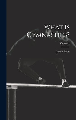 What Is Gymnastics?; Volume 1 by Bolin, Jakob