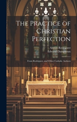 The Practice of Christian Perfection; From Rodriguez, and Other Catholic Authors by Damphoux, Edward 1788-1860