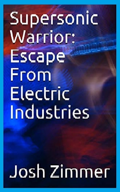 Supersonic Warrior: Escape From Electric Industries by Zimmer, Josh