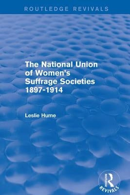 The National Union of Women's Suffrage Societies 1897-1914 (Routledge Revivals) by Hume, Leslie