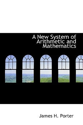 A New System of Arithmetic and Mathematics by Porter, James H.
