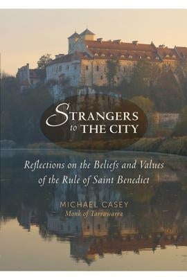 Strangers to the City: Reflections on the Beliefs and Values of the Rule of Saint Benedict by Casey, Michael